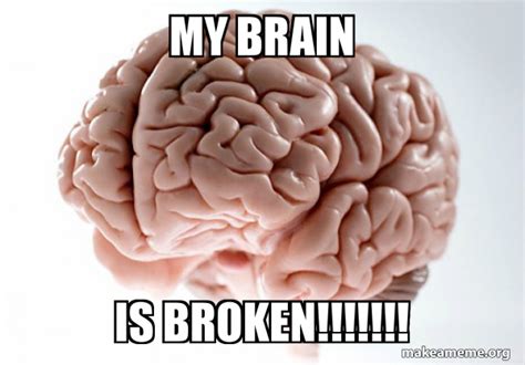 My Brain Is Broken Scumbag Brain Make A Meme
