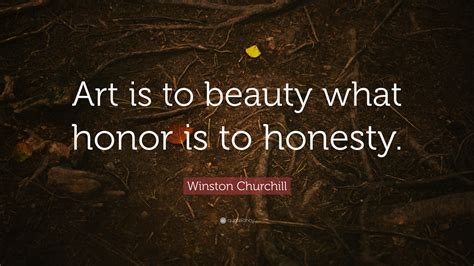Winston Churchill Quote “art Is To Beauty What Honor Is To Honesty”