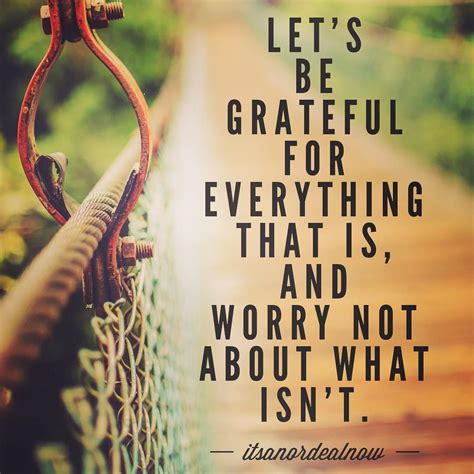 Lets Be Grateful For Everything That Is And Worry Not About What Isnt