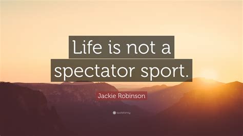 Jackie Robinson Quote Life Is Not A Spectator Sport