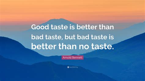 Arnold Bennett Quote Good Taste Is Better Than Bad Taste But Bad