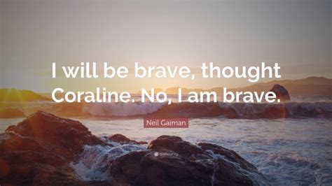 Neil Gaiman Quote I Will Be Brave Thought Coraline No I Am Brave