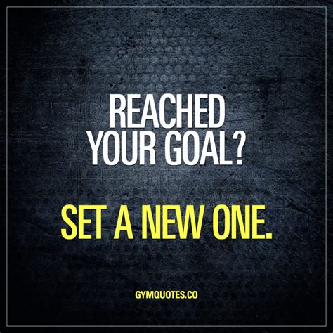 Reached Your Goal Set A New One Gym Motivation Quotes