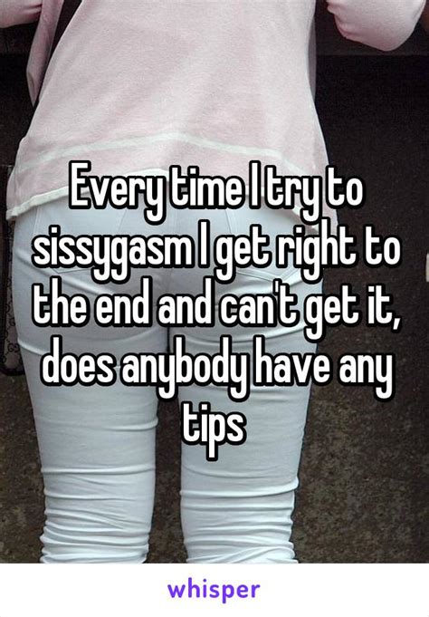 Every Time I Try To Sissygasm I Get Right To The End And Cant Get It Does Anybody Have Any Tips