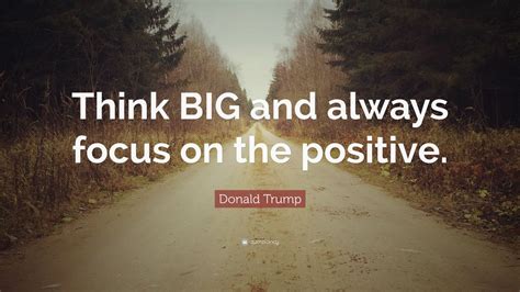 Donald Trump Quote Think Big And Always Focus On The Positive 9