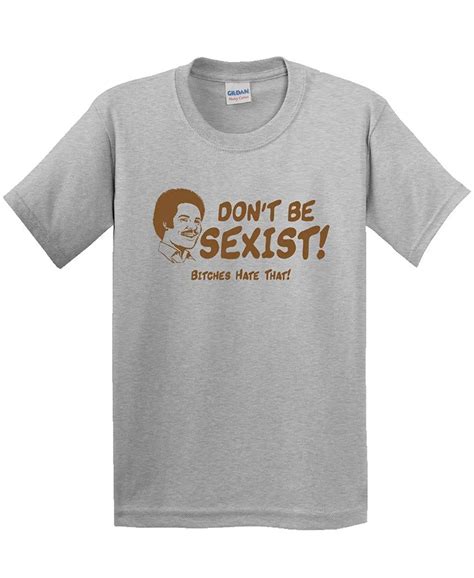 Dont Be Sexist Bitches Hate That Funny Rude In T Shirts From Mens