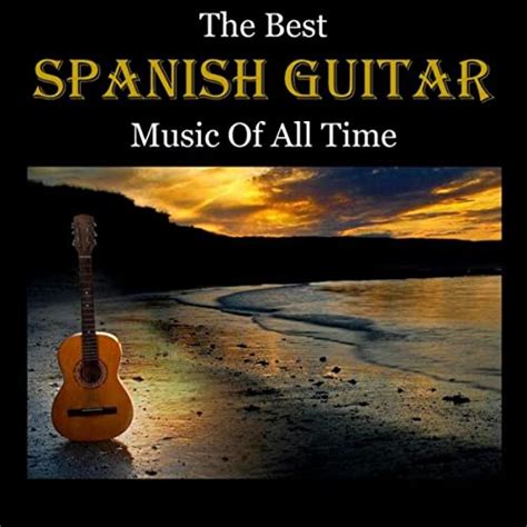 The Best Spanish Guitar Music Of All Time By Various Artists On Amazon Music Uk