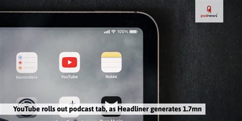 youtube rolls out podcast tab as headliner generates 1 7mn