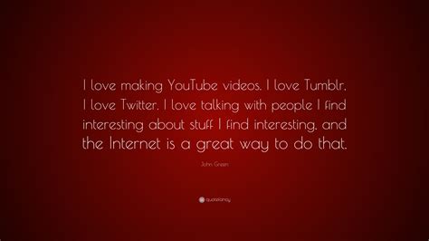 john green quote “i love making youtube videos i love tumblr i love twitter i love talking