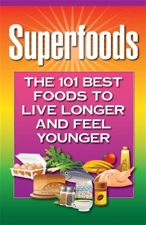 Superfoods The 101 Best Foods To Live Longer And Feel Younger Kindle