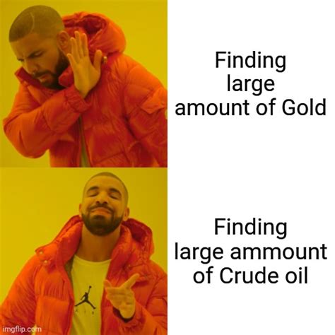 Crude Oil Is Worth More Than Gold In My Book Imgflip