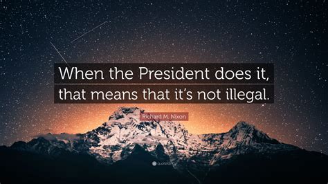 Richard M Nixon Quote When The President Does It That Means That It