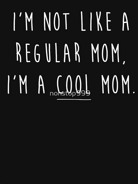 Im Not Like A Regular Mom Im A Cool Mom T Shirt For Sale By Nonstop999 Redbubble Im Not
