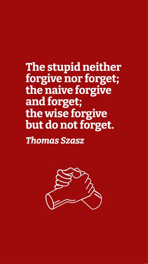 Thomas Szasz The Stupid Neither Forgive Nor Forget The Naive Forgive And Forget The Wise