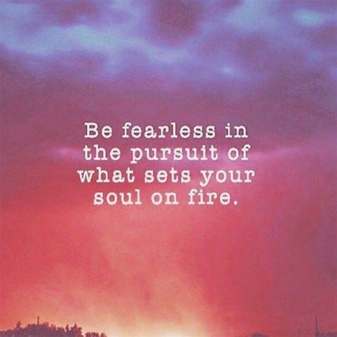 Be Fearless In The Pursuit Of What Sets Your Soul On Fire Picture Quotes