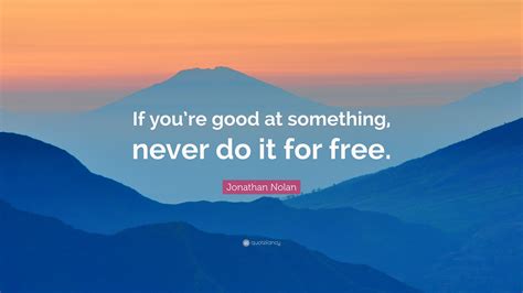 We hope you enjoyed our collection of 12 free pictures with jonathan nolan quote. Jonathan Nolan Quote: "If you're good at something, never do it for free." (12 wallpapers ...