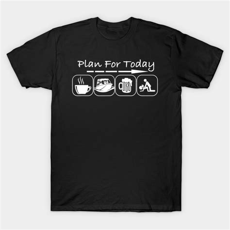 plan for today coffee boat beer sex for boater boat beer day t shirt teepublic