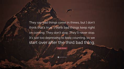 Hugh Howey Quote “they Say Bad Things Come In Threes But I Dont