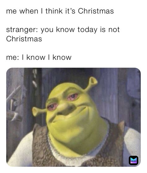 Me When I Think Its Christmas Stranger You Know Today Is Not
