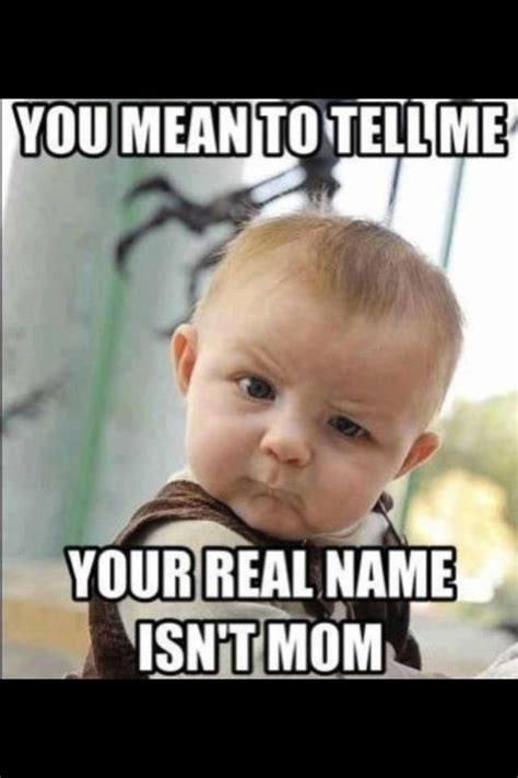 You Mean To Tell Me Your Real Name Isnt Mom