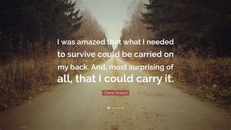 Cheryl Strayed Quote “i Was Amazed That What I Needed To Survive Could