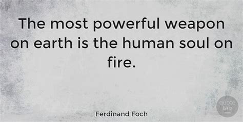 Ferdinand Foch The Most Powerful Weapon On Earth Is The Human Soul On