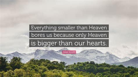 Peter Kreeft Quote Everything Smaller Than Heaven Bores Us Because