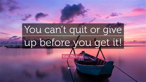Eric Thomas Quote You Cant Quit Or Give Up Before You Get It