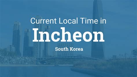This is the time standard observed in south korea (with north korean time being 30 minutes behind). Current Local Time in Incheon, South Korea