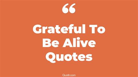27 Mind Blowing Grateful To Be Alive Quotes That Will Unlock Your True