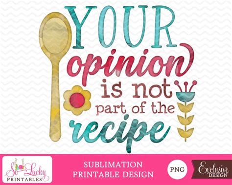 Your Opinion Is Not Part Of The Recipe Printable Sublimation