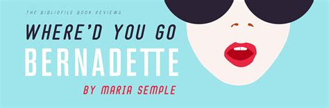 summary and review where d you go bernadette by maria semple the bibliofile