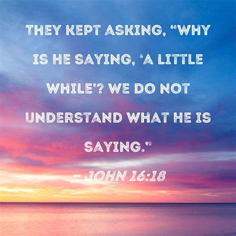 John 1618 They Kept Asking Why Is He Saying A Little While We Do