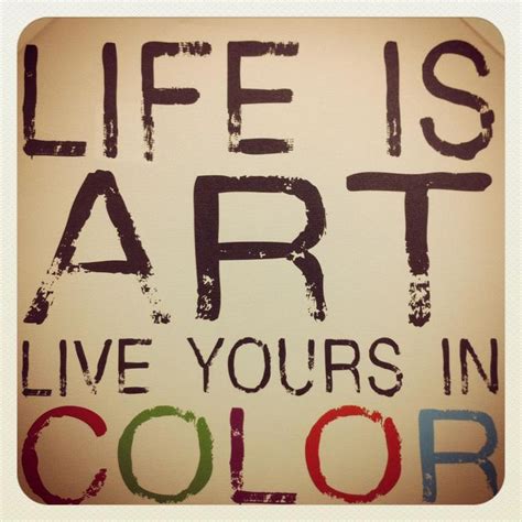 Life Is Art Live Yours In Color Quote Wordstoliveby Art Quotes