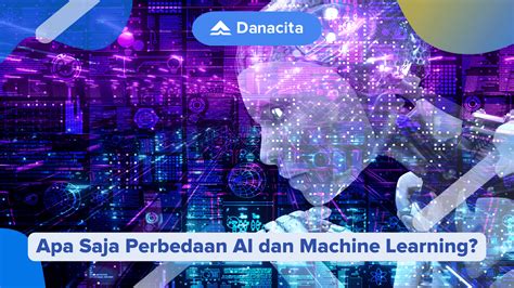 Apa Saja Perbedaan Ai Dan Machine Learning Danacita