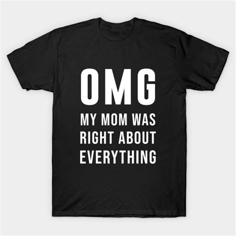 omg my mom was right about everything mom was right t shirt teepublic