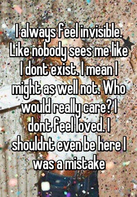 I Always Feel Invisible Like Nobody Sees Me Like I Dont Exist I Mean