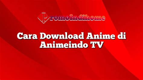 Cara Download Anime Di Animeindo Tv Promoindihome