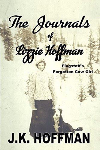 The Journals Of Lizzie Hoffman Flagstaff S Forgotten Cowgirl By J K Hoffman Goodreads