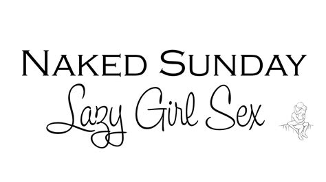 Naked Sunday Lazy Girl Sex Positions Youtube