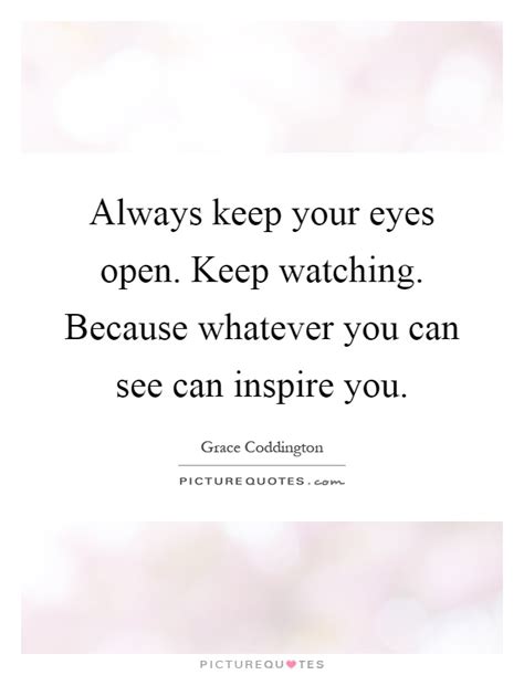 Always Keep Your Eyes Open Keep Watching Because Whatever You
