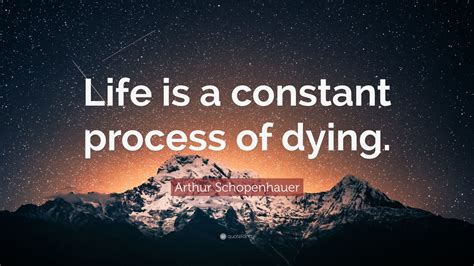 Arthur Schopenhauer Quote “life Is A Constant Process Of Dying” 7