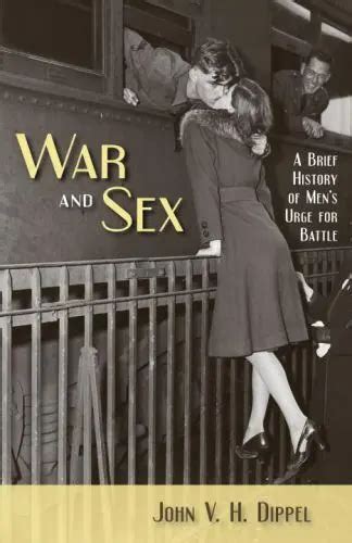 War And Sex A Brief History Of Mens Urge For Battle By Dippel John V H 458 Picclick