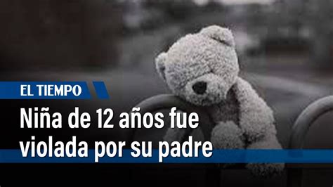 Niña De 12 Años Fue Violada Por Su Padre El Tiempo Youtube