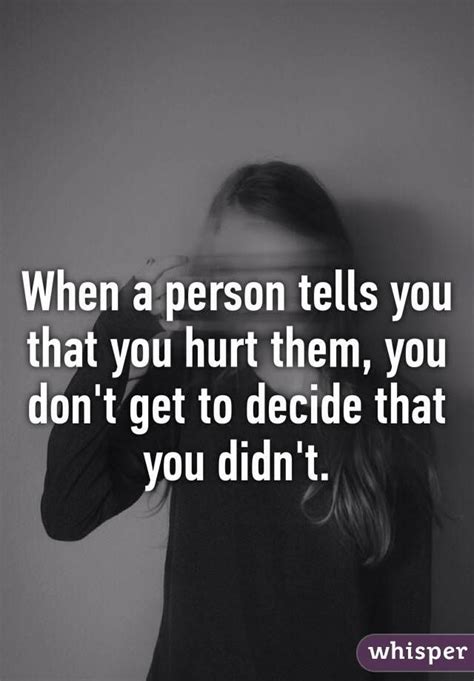 When A Person Tells You That You Hurt Them You Dont Get To Decide