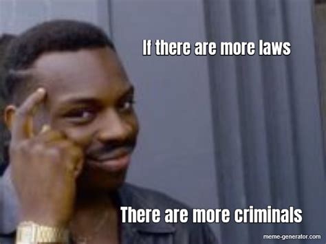 If There Are More Laws There Are More Criminals Meme Generator