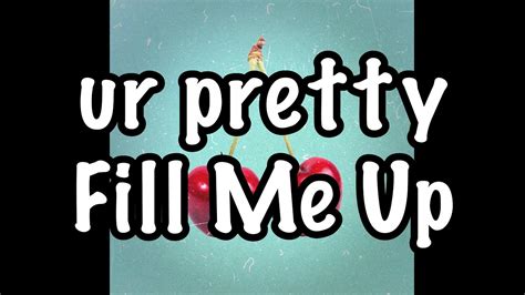 ur pretty fill me up lyrics youtube