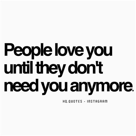 People Love You Until They Dont Need You Anymore Quote