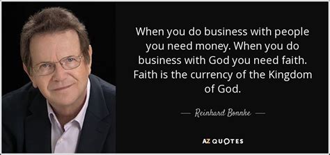 Happiness is not in the mere possession of money; Reinhard Bonnke quote: When you do business with people you need money. When...