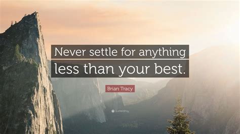 You want to reject this entry: Brian Tracy Quote: "Never settle for anything less than ...